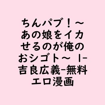 ちんパブ！〜あの娘をイカせるのが俺のおシゴト〜 1（吉良広義）【無料エロ漫画】