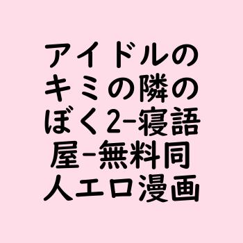 【寝語屋】アイドルのキミの隣のぼく2【無料同人エロマンガ】
