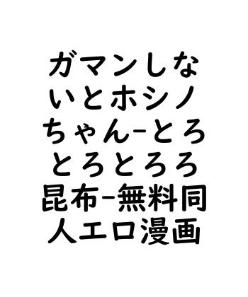 ガマンしないとホシノちゃん（とろとろとろろ昆布）【無料同人エロマンガ】