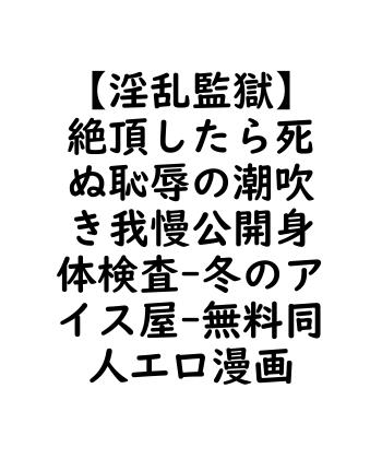 【淫乱監獄】絶頂したら死ぬ恥辱の潮吹き我慢公開身体検査（冬のアイス屋）【無料同人エロマンガ】