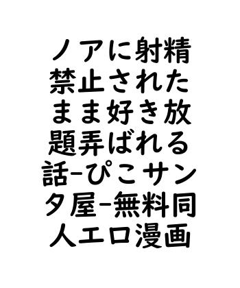 ノアに射精禁止されたまま好き放題弄ばれる話（ぴこサンタ屋）【無料同人エロマンガ】