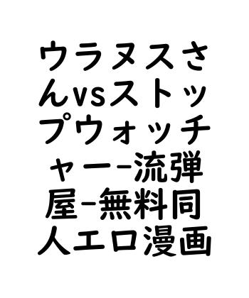 ウラヌスさんvsストップウォッチャー（流弾屋）【無料同人エロマンガ】