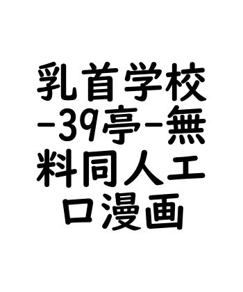 乳首学校（39亭）【無料同人エロマンガ】