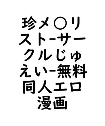 珍メ○リスト（サークルじゅえい）【無料同人エロマンガ】