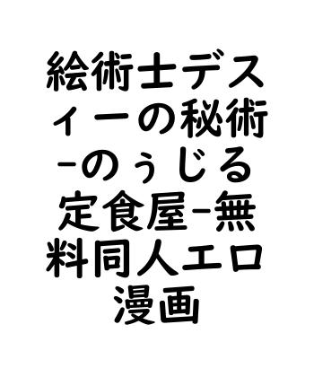 絵術士デスィーの秘術（のぅじる定食屋）【無料同人エロマンガ】