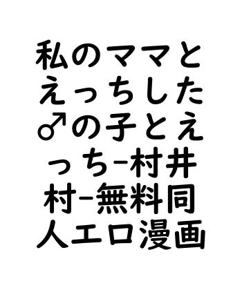 私のママとえっちした♂の子とえっち（村井村）【無料同人エロマンガ】