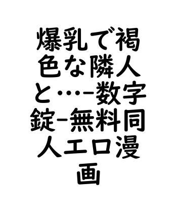 爆乳で褐色な隣人と…（数字錠）【無料同人エロマンガ】