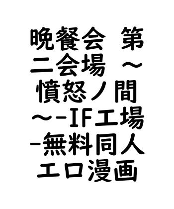 晩餐会 第二会場 ～憤怒ノ間～（IF工場）【無料同人エロマンガ】