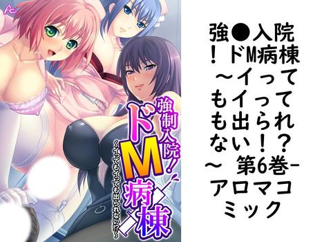 強●入院！ドM病棟 〜イってもイっても出られない！？〜 第6巻（アロマコミック）【無料エロ漫画】
