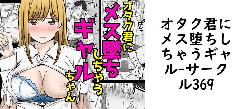 【サークル369】オタク君にメス堕ちしちゃうギャル【無料同人エロマンガ】