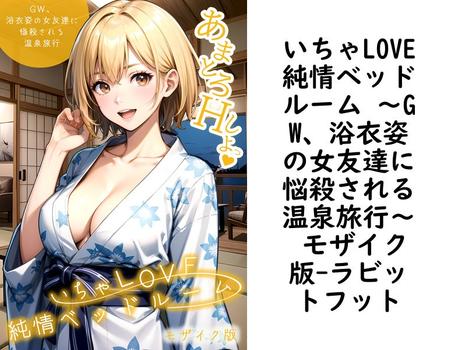 いちゃLOVE純情ベッドルーム 〜GW、浴衣姿の女友達に悩殺される温泉旅行〜 モザイク版（ラビットフット）【無料エロ漫画】